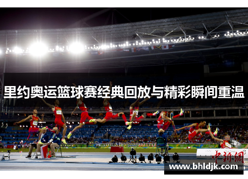 里约奥运篮球赛经典回放与精彩瞬间重温